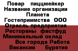 Повар - пиццмейкер › Название организации ­ Планета Гостеприимства, ООО › Отрасль предприятия ­ Рестораны, фастфуд › Минимальный оклад ­ 35 000 - Все города Работа » Вакансии   . Бурятия респ.